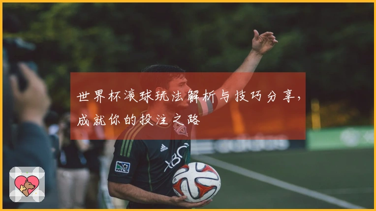 世界杯滚球玩法解析与技巧分享，成就你的投注之路